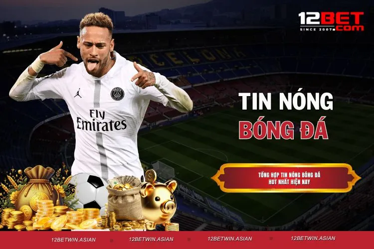 Tin Nóng Bóng Đá 12bet- Nguồn Tin Nhanh, Chính Xác