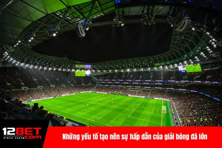 Những yếu tố tạo nên sự hấp dẫn của giải bóng đá lớn