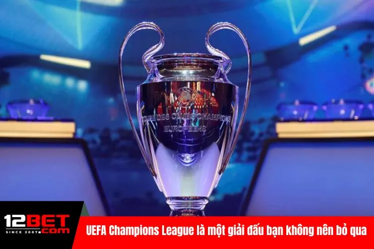 UEFA Champions League là một giải đấu bạn không nên bỏ qua