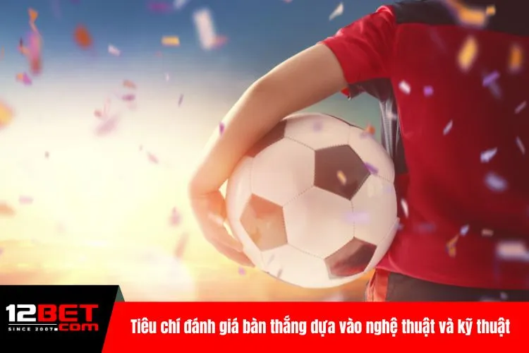 Tiêu chí đánh giá bàn thắng dựa vào nghệ thuật và kỹ thuật