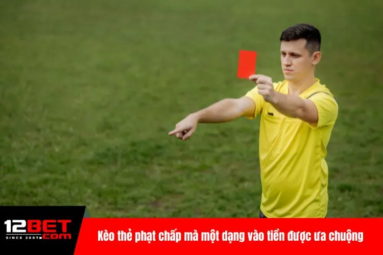 Kèo thẻ phạt chấp mà một dạng vào tiền được ưa chuộng tại 12BET