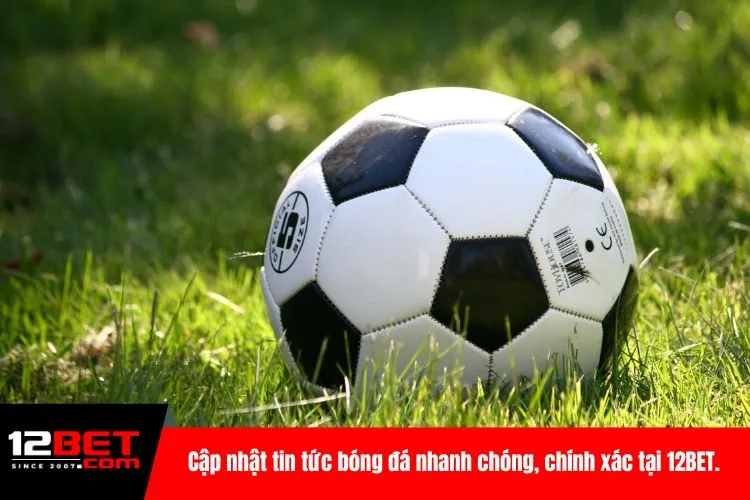 Cập nhật tin tức bóng đá nhanh chóng, chính xác tại 12BET.