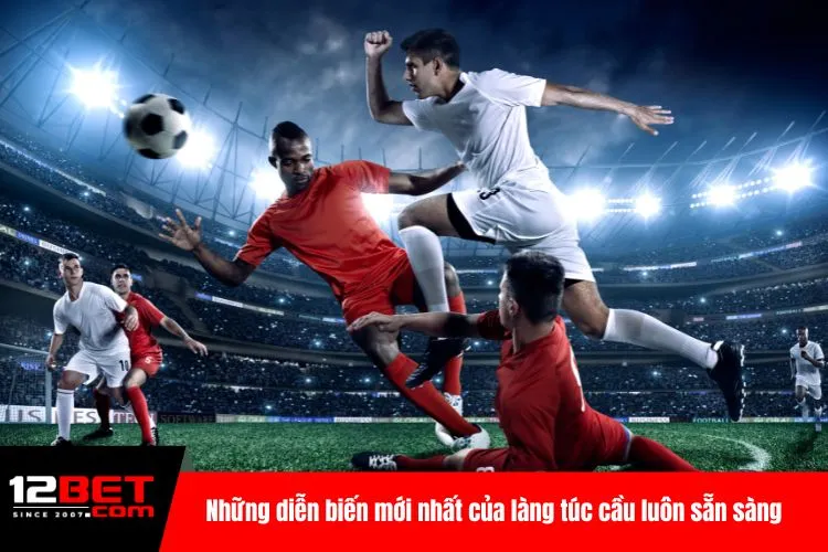 Những diễn biến mới nhất của làng túc cầu luôn sẵn sàng