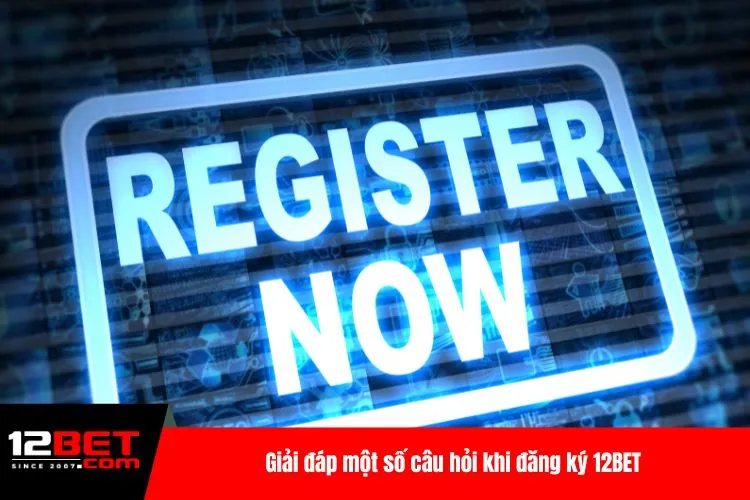 Giải đáp một số câu hỏi khi đăng ký 12BET