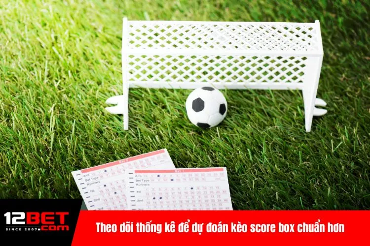 Theo dõi thống kê để dự đoán kèo score box chuẩn hơn