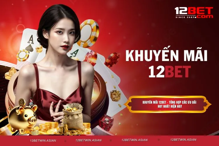 Khuyến mãi 12BET - Tổng hợp các ưu đãi HOT nhất hiện nay